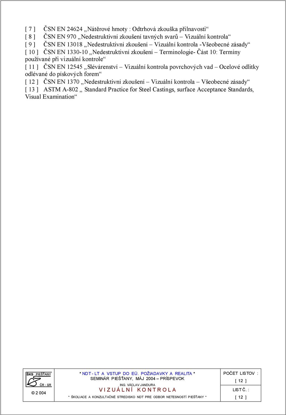 při vizuální kontrole [ 11 ] ČSN EN 12545 Slévárenství Vizuální kontrola povrchových vad Ocelové odlitky odlévané do pískových forem ČSN EN 1370
