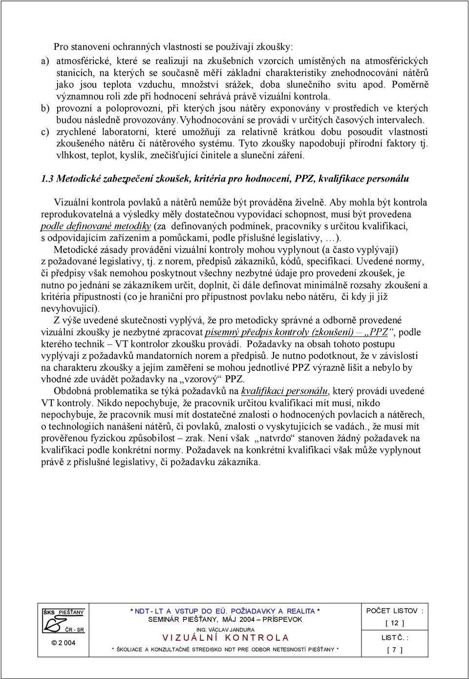 b) provozní a poloprovozní, při kterých jsou nátěry exponovány v prostředích ve kterých budou následně provozovány.vyhodnocování se provádí v určitých časových intervalech.