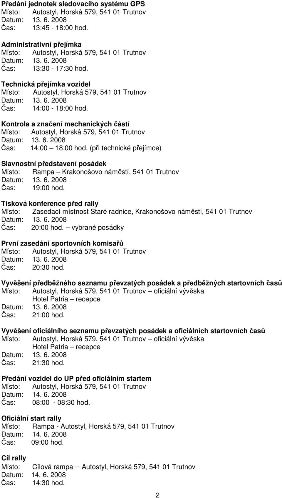 Tisková konference před rally Místo: Zasedací místnost Staré radnice, Krakonošovo náměstí, 541 01 Trutnov Čas: 20:00 hod. vybrané posádky První zasedání sportovních komisařů Čas: 20:30 hod.