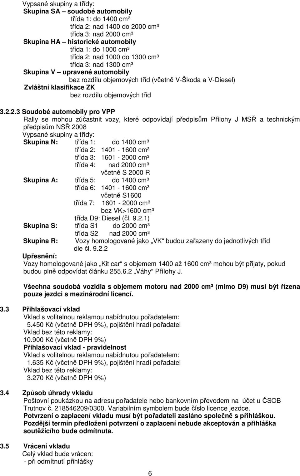 2.3 Soudobé automobily pro VPP Rally se mohou zúčastnit vozy, které odpovídají předpisům Přílohy J MSŘ a technickým předpisům NSŘ 2008 Vypsané skupiny a třídy: Skupina N: třída 1: do 1400 cm³ třída