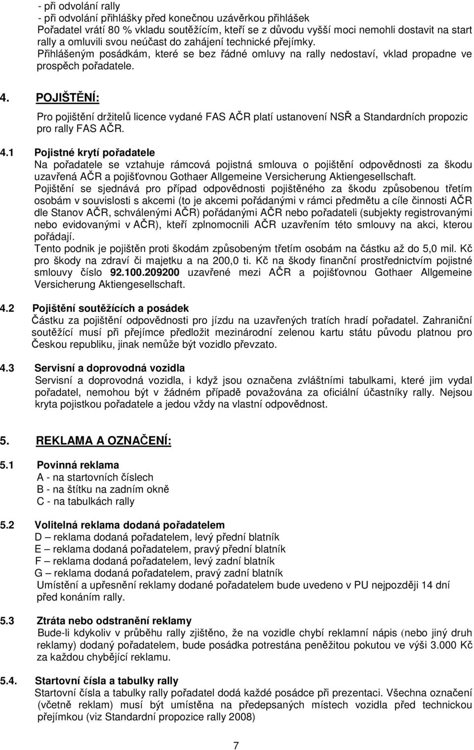 POJIŠTĚNÍ: Pro pojištění držitelů licence vydané FAS AČR platí ustanovení NSŘ a Standardních propozic pro rally FAS AČR. 4.