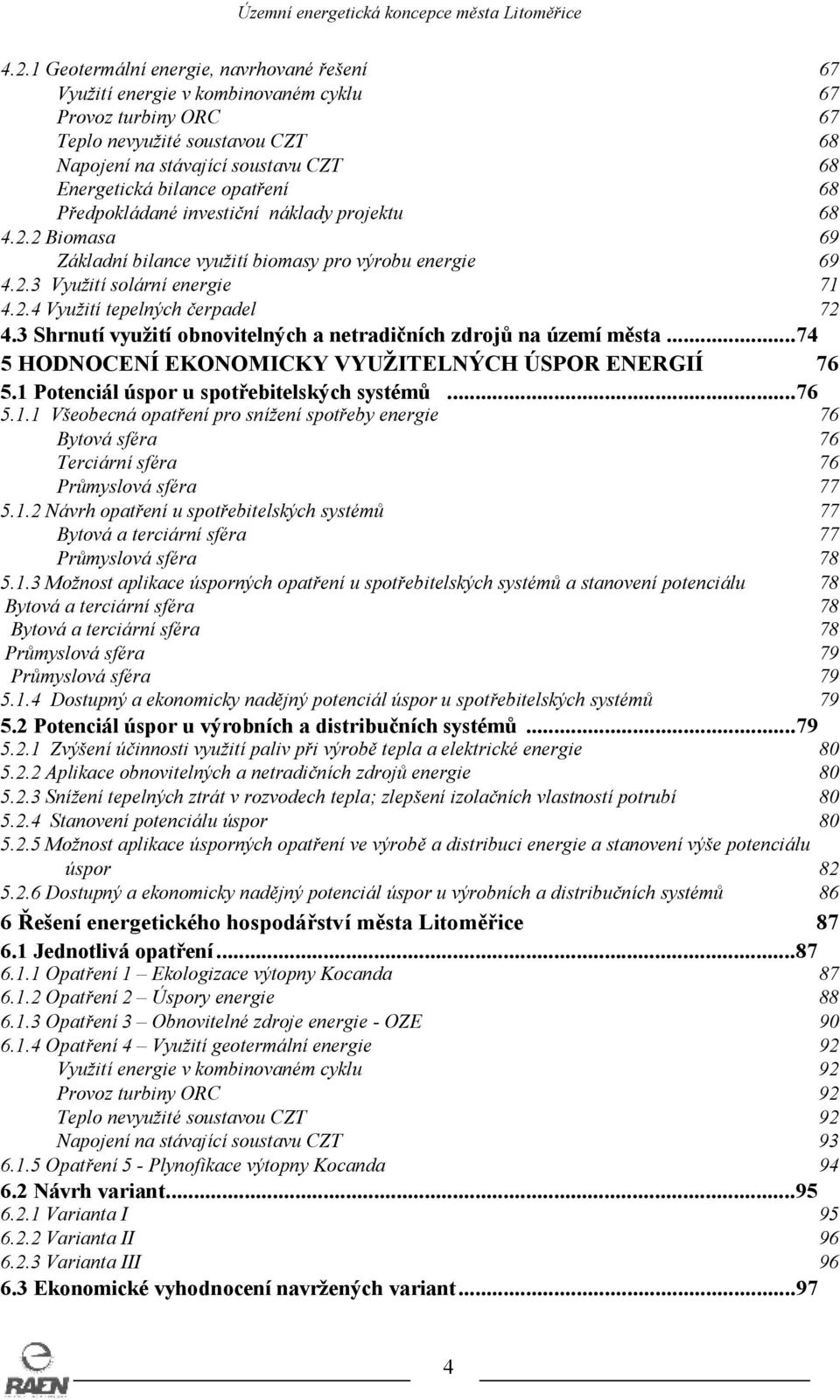 3 Shrnutí využití obnovitelných a netradičních zdrojů na území města...74 5 HODNOCENÍ EKONOMICKY VYUŽITELNÝCH ÚSPOR ENERGIÍ 76 5.1 