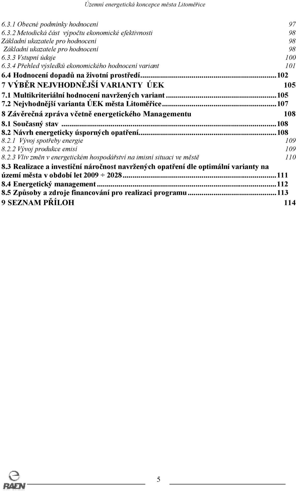 ..107 8 Závěrečná zpráva včetně energetického Managementu 108 8.1 Současný stav...108 8.2 Návrh energeticky úsporných opatření...108 8.2.1 Vývoj spotřeby energie 109 8.2.2 Vývoj produkce emisí 109 8.