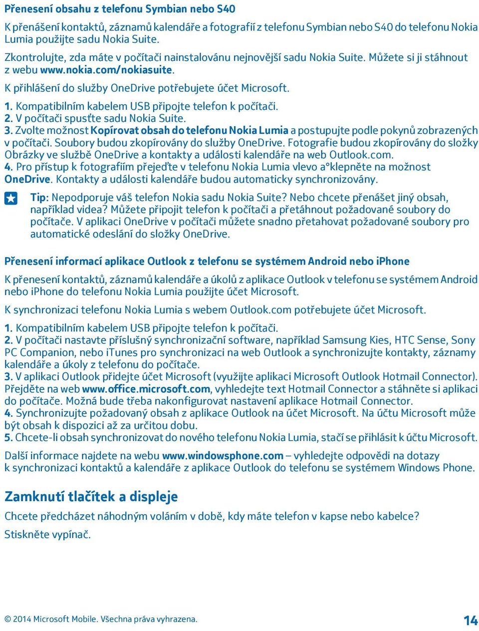 Kompatibilním kabelem USB připojte telefon k počítači. 2. V počítači spusťte sadu Nokia Suite. 3.