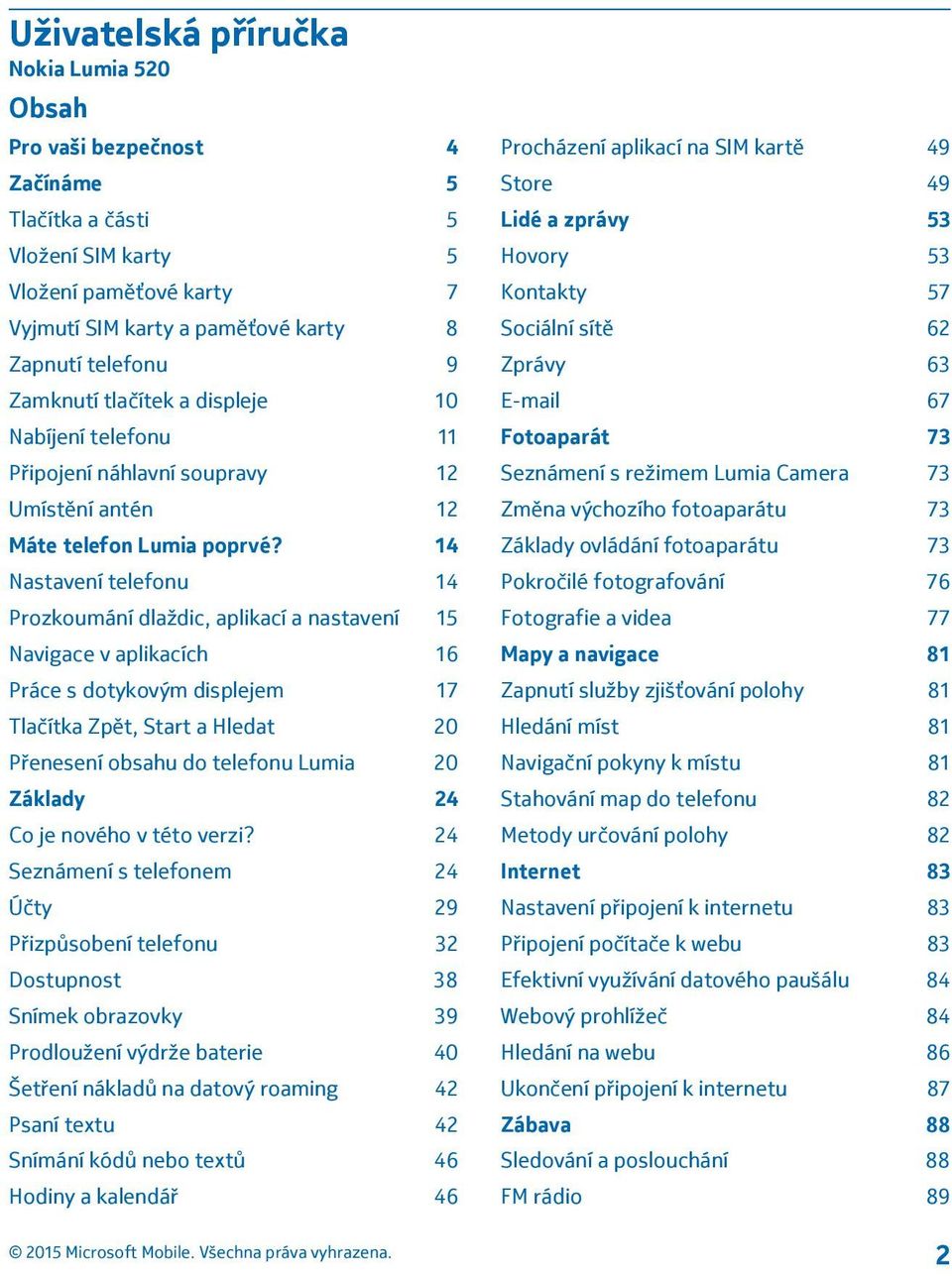 14 Nastavení telefonu 14 Prozkoumání dlaždic, aplikací a nastavení 15 Navigace v aplikacích 16 Práce s dotykovým displejem 17 Tlačítka Zpět, Start a Hledat 20 Přenesení obsahu do telefonu Lumia 20