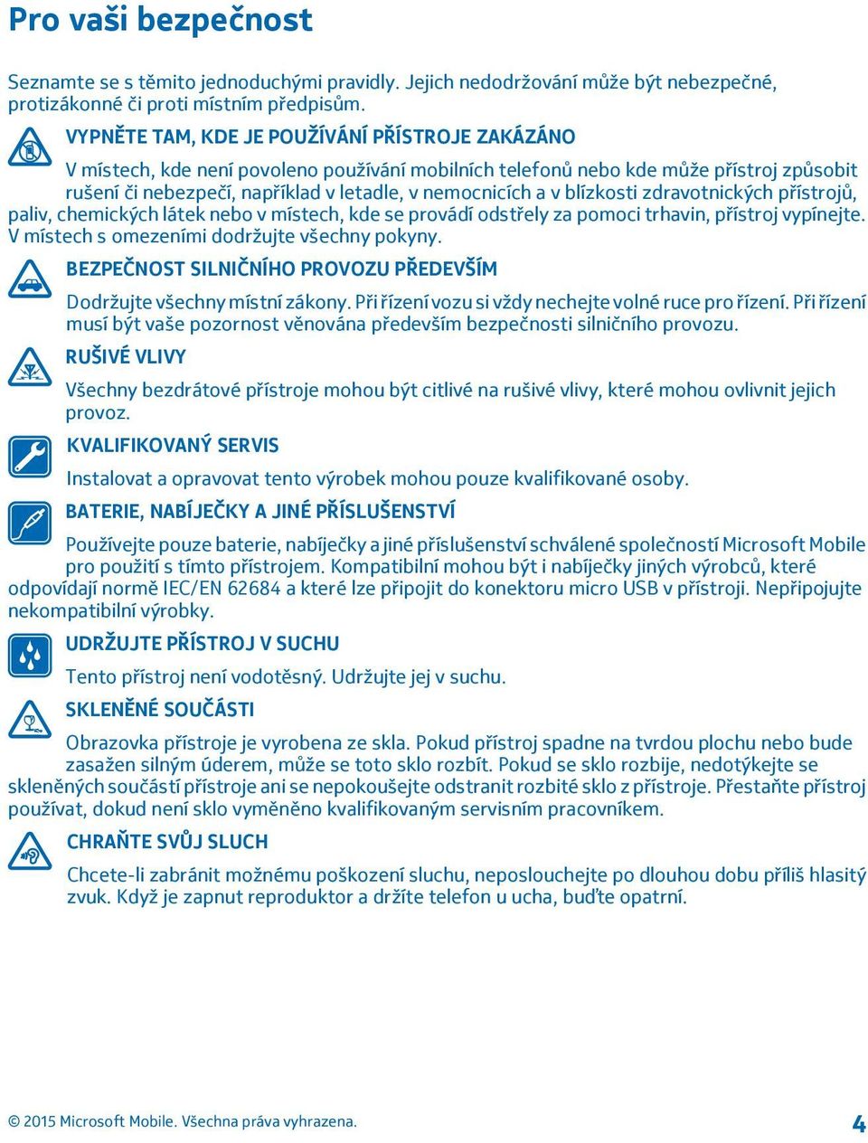 blízkosti zdravotnických přístrojů, paliv, chemických látek nebo v místech, kde se provádí odstřely za pomoci trhavin, přístroj vypínejte. V místech s omezeními dodržujte všechny pokyny.