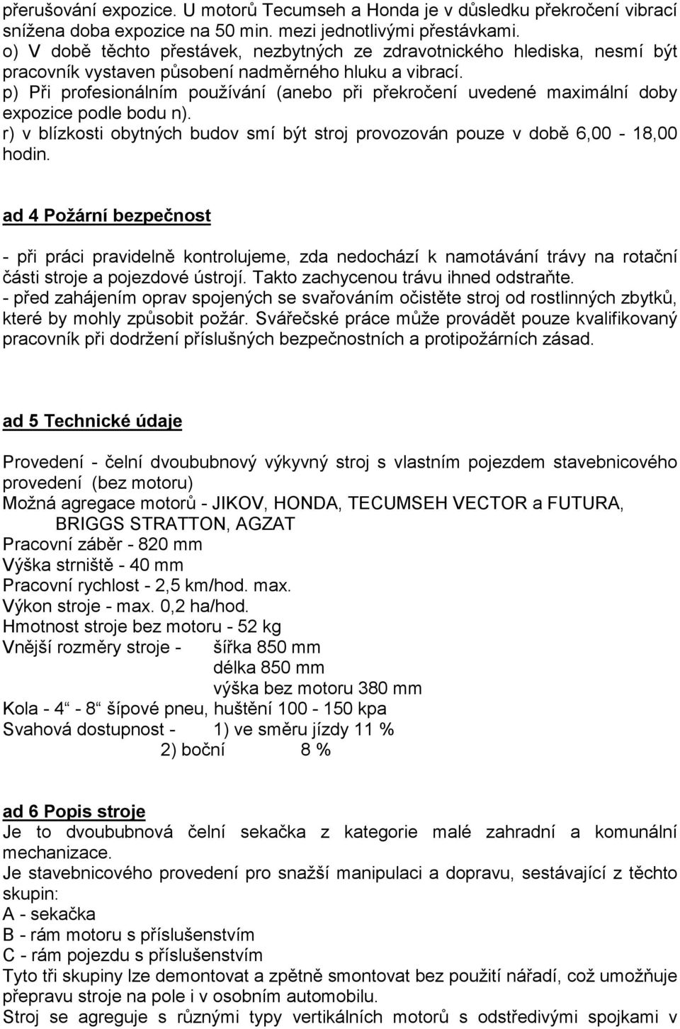 p) Při profesionálním používání (anebo při překročení uvedené maximální doby expozice podle bodu n). r) v blízkosti obytných budov smí být stroj provozován pouze v době 6,00-18,00 hodin.