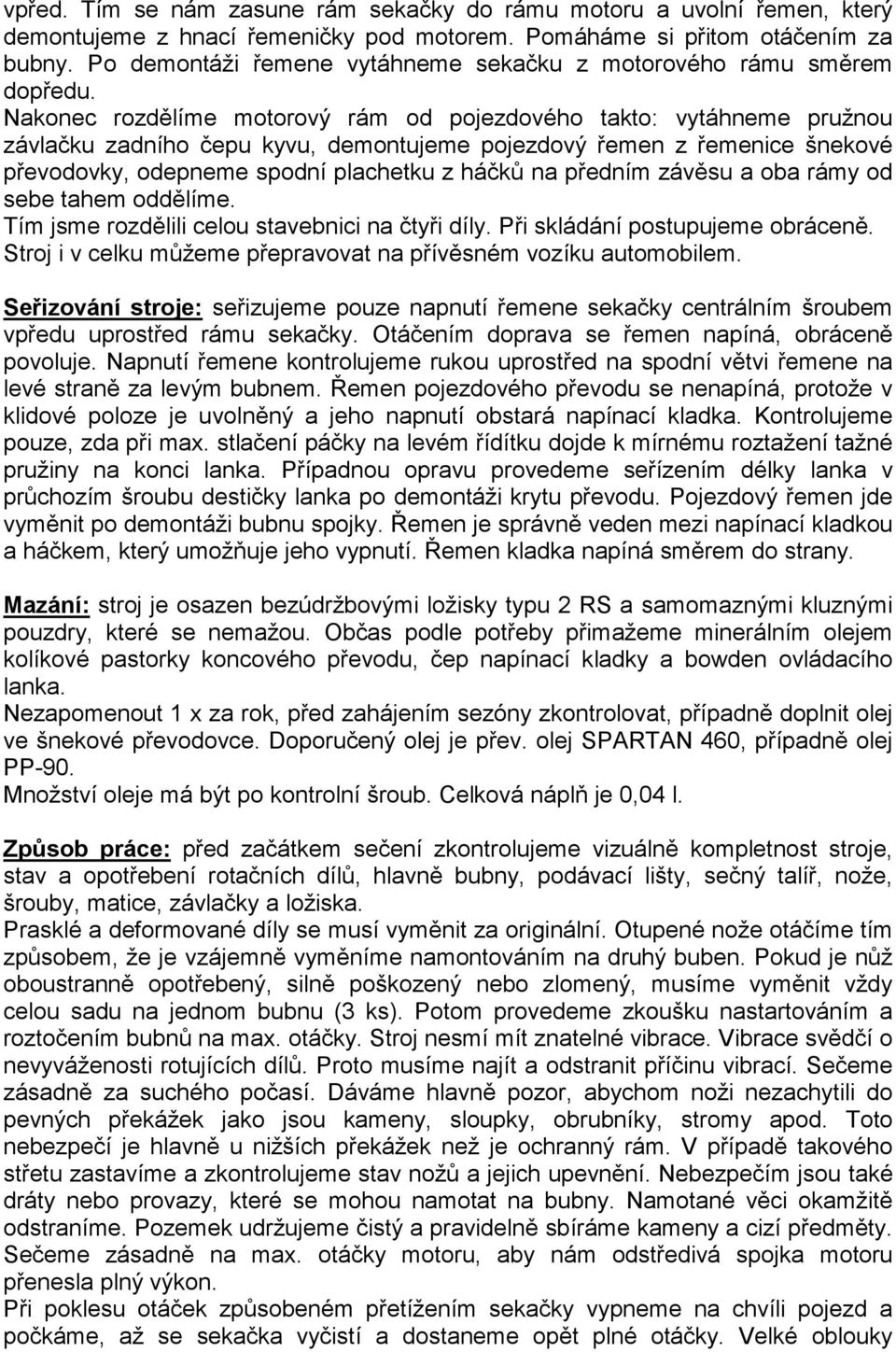 Nakonec rozdělíme motorový rám od pojezdového takto: vytáhneme pružnou závlačku zadního čepu kyvu, demontujeme pojezdový řemen z řemenice šnekové převodovky, odepneme spodní plachetku z háčků na