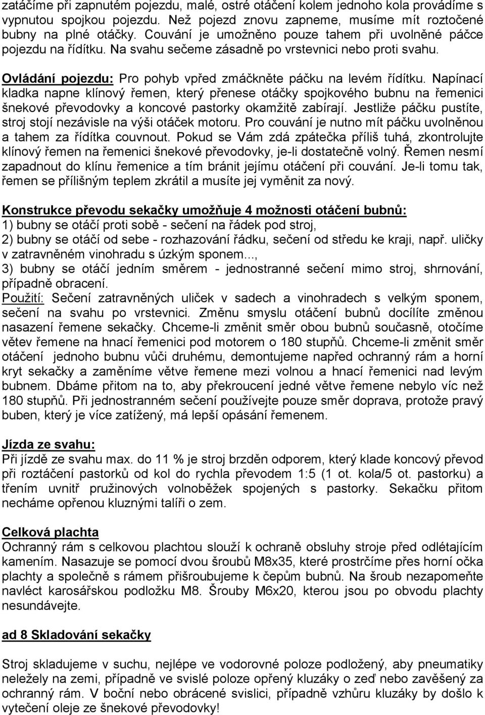 Napínací kladka napne klínový řemen, který přenese otáčky spojkového bubnu na řemenici šnekové převodovky a koncové pastorky okamžitě zabírají.