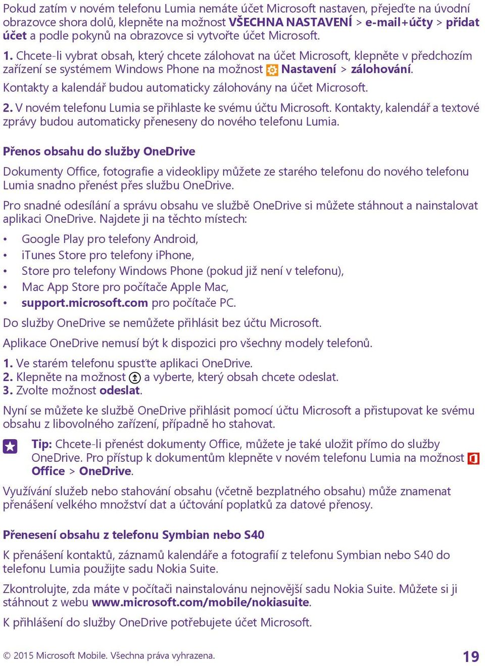 Kontakty a kalendář budou automaticky zálohovány na účet Microsoft. 2. V novém telefonu Lumia se přihlaste ke svému účtu Microsoft.