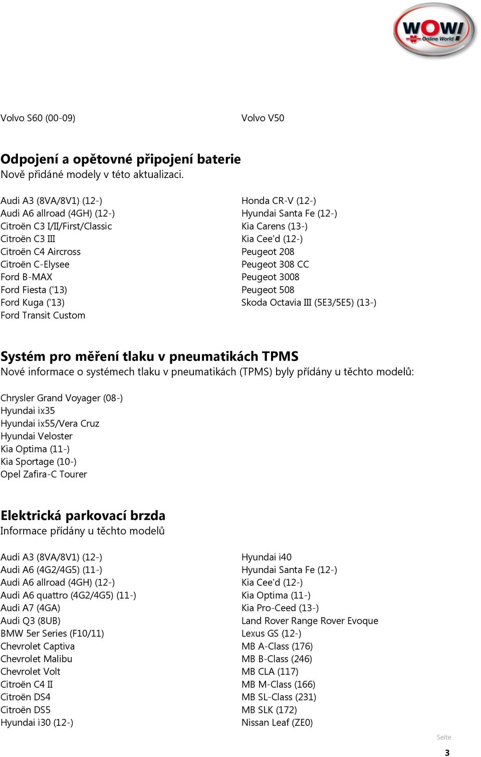 Honda CR-V (12-) Hyundai Santa Fe (12-) Kia Carens (13-) Kia Cee'd (12-) Peugeot 208 Peugeot 308 CC Peugeot 3008 Peugeot 508 Skoda Octavia III (5E3/5E5) (13-) Systém pro měření tlaku v pneumatikách