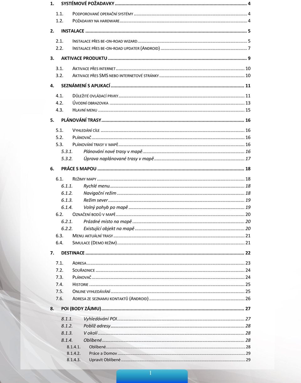 .. 13 4.3. HLAVNÍ MENU... 15 5. PLÁNOVÁNÍ TRASY... 16 5.1. VYHLEDÁNÍ CÍLE... 16 5.2. PLÁNOVAČ... 16 5.3. PLÁNOVÁNÍ TRASY V MAPĚ... 16 5.3.1. Plánování nové trasy v mapě... 16 5.3.2. Úprava naplánované trasy v mapě.