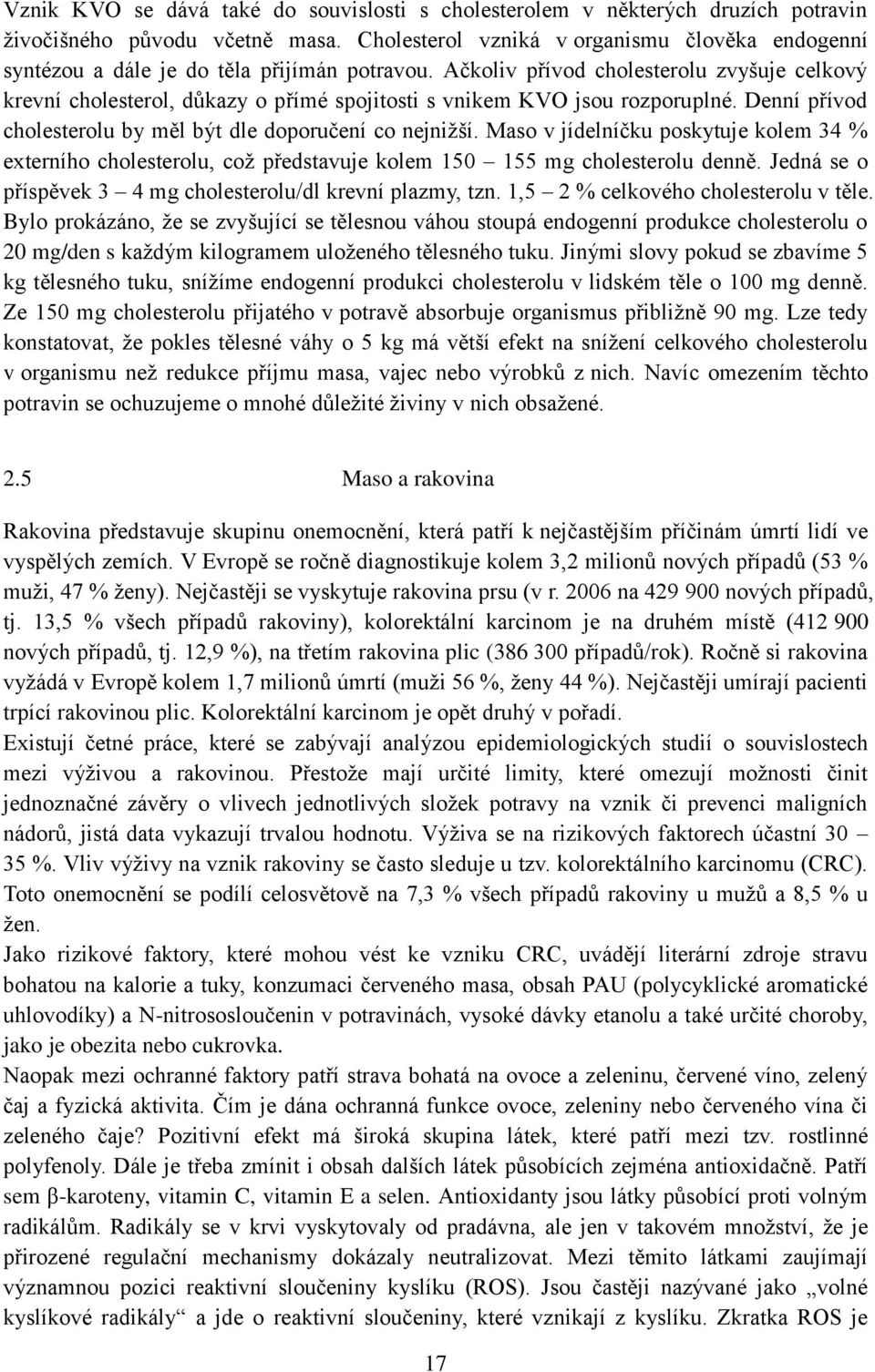 Ačkoliv přívod cholesterolu zvyšuje celkový krevní cholesterol, důkazy o přímé spojitosti s vnikem KVO jsou rozporuplné. Denní přívod cholesterolu by měl být dle doporučení co nejnižší.