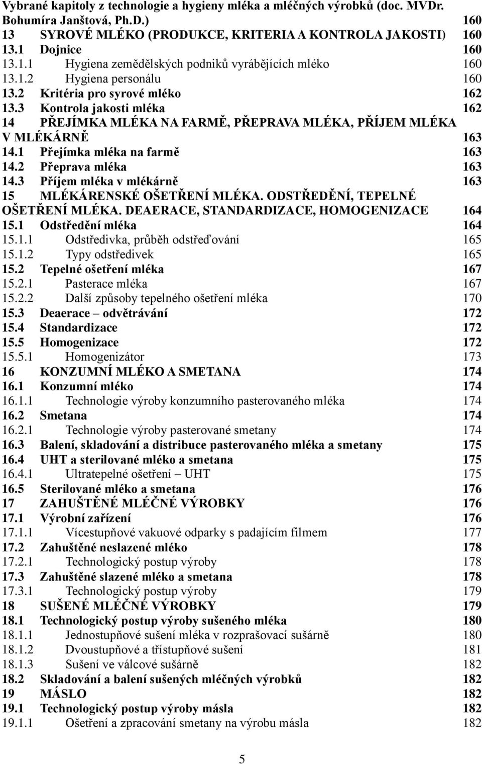 1 Přejímka mléka na farmě 163 14.2 Přeprava mléka 163 14.3 Příjem mléka v mlékárně 163 15 MLÉKÁRENSKÉ OŠETŘENÍ MLÉKA. ODSTŘEDĚNÍ, TEPELNÉ OŠETŘENÍ MLÉKA. DEAERACE, STANDARDIZACE, HOMOGENIZACE 164 15.