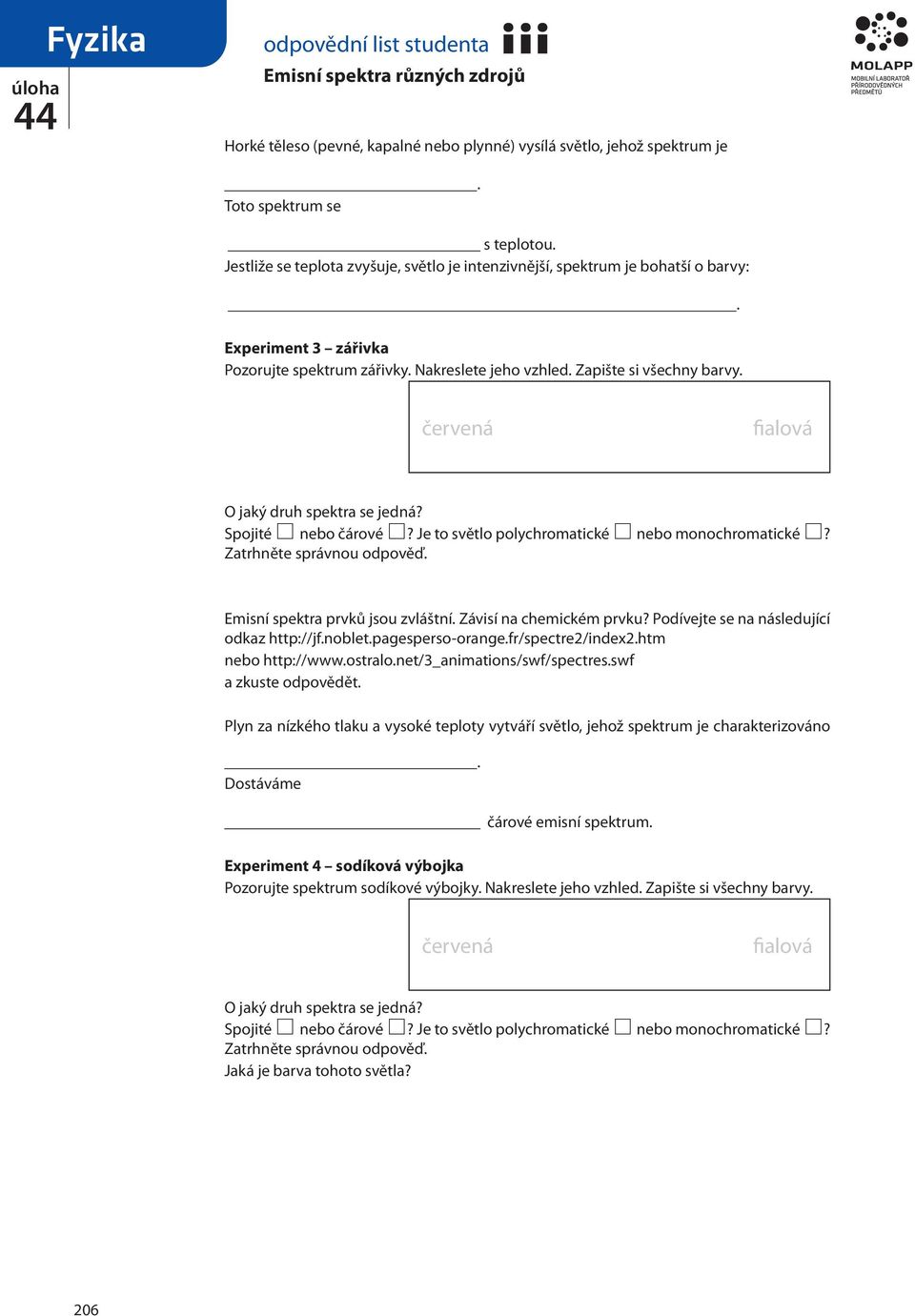 Emisní spektra prvků jsou zvláštní. Závisí na chemickém prvku? Podívejte se na následující odkaz http://jf.noblet.pagesperso-orange.fr/spectre2/index2.htm nebo http://www.ostralo.