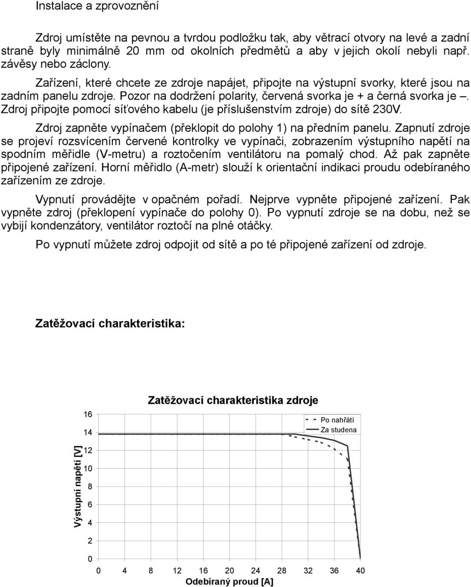 Zdroj připojte pomocí síťového kabelu (je příslušenstvím zdroje) do sítě 230V. Zdroj zapněte vypínačem (překlopit do polohy 1) na předním panelu.