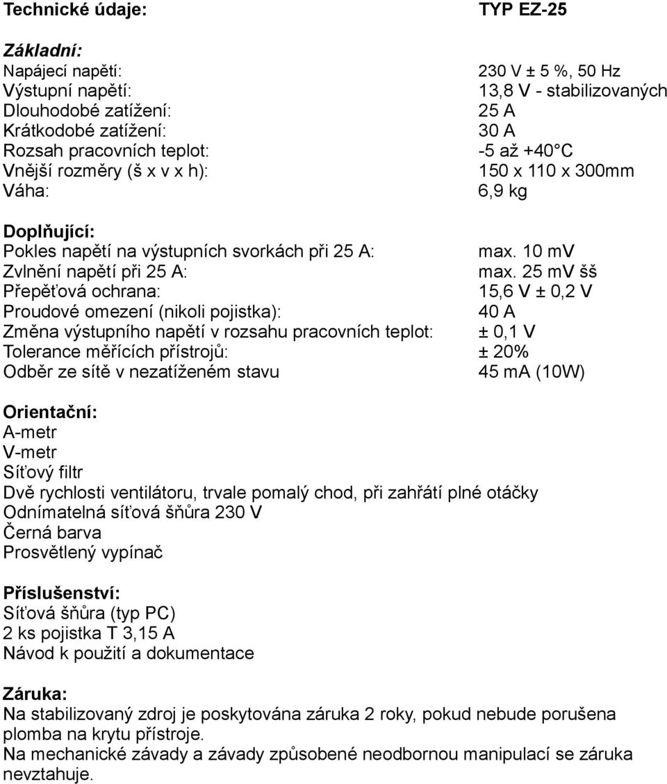 25 mv šš Přepěťová ochrana: 15,6 V ± 0,2 V Proudové omezení (nikoli pojistka): 40 A Změna výstupního napětí v rozsahu pracovních teplot: ± 0,1 V Tolerance měřících přístrojů: ± 20% Odběr ze sítě v