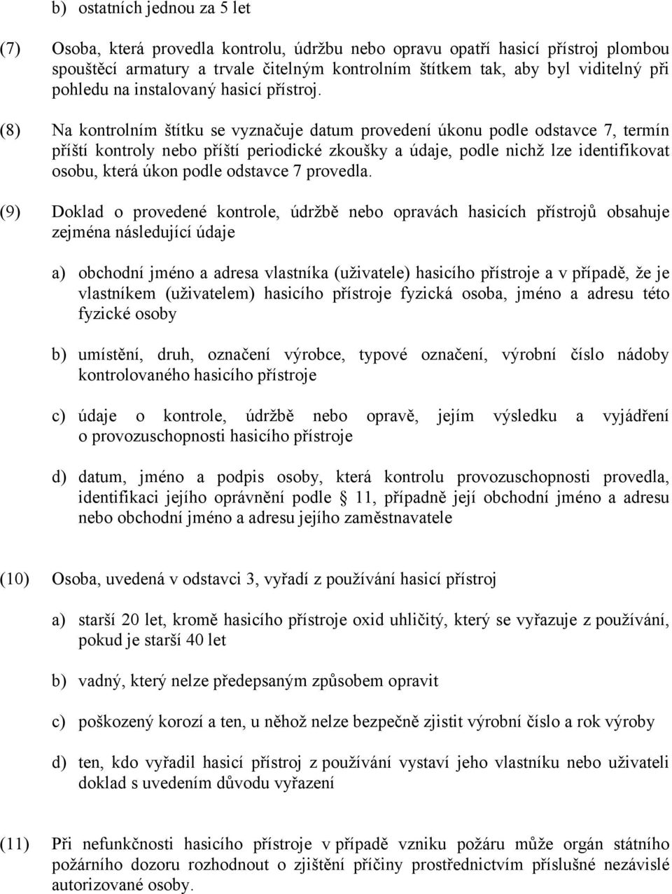 (8) Na kontrolním štítku se vyznačuje datum provedení úkonu podle odstavce 7, termín příští kontroly nebo příští periodické zkoušky a údaje, podle nichž lze identifikovat osobu, která úkon podle