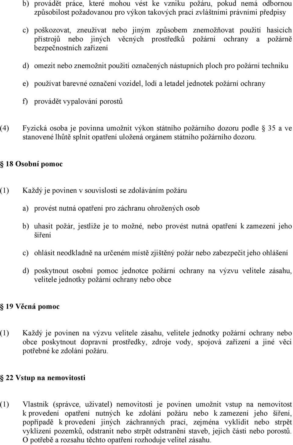 techniku e) používat barevné označení vozidel, lodí a letadel jednotek požární ochrany f) provádět vypalování porostů (4) Fyzická osoba je povinna umožnit výkon státního požárního dozoru podle 35 a