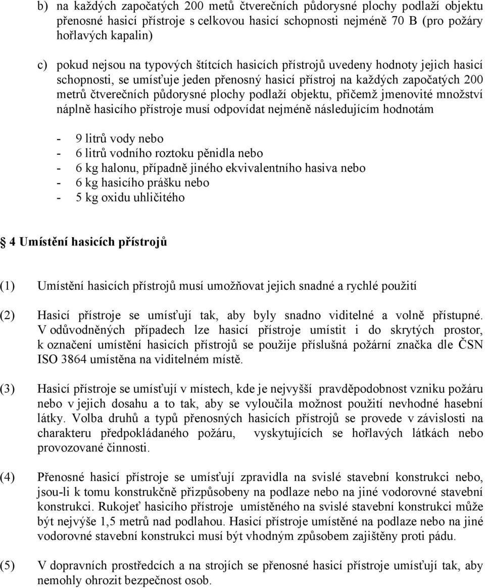 přičemž jmenovité množství náplně hasicího přístroje musí odpovídat nejméně následujícím hodnotám - 9 litrů vody nebo - 6 litrů vodního roztoku pěnidla nebo - 6 kg halonu, případně jiného