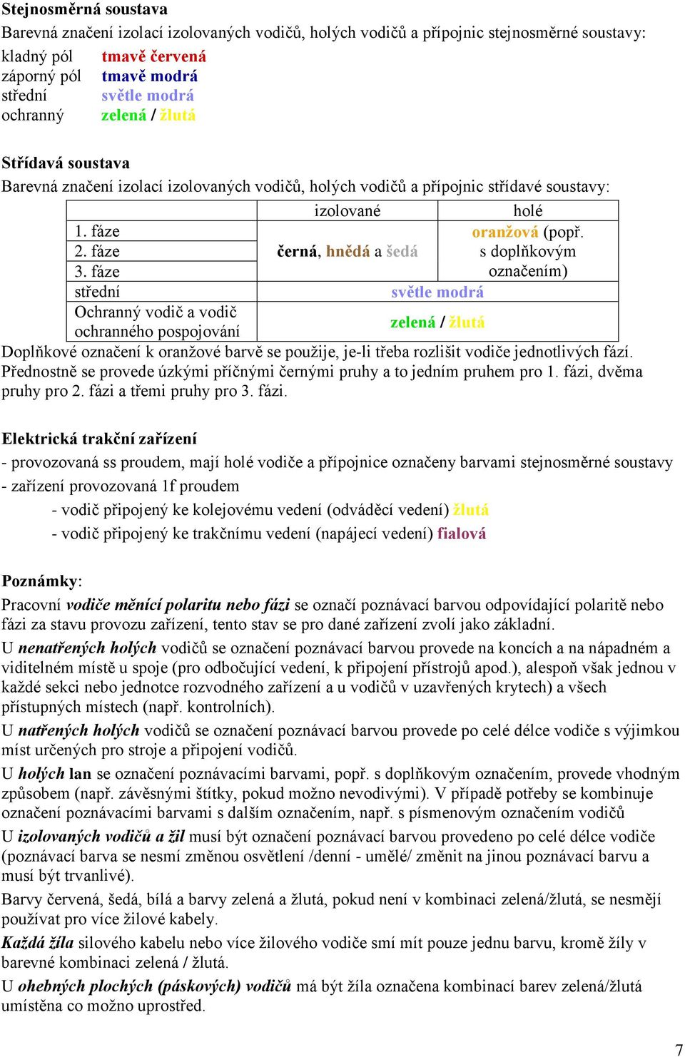 s doplňkovým označením) střední světle modrá Ochranný vodič a vodič ochranného pospojování zelená / žlutá Doplňkové označení k oranžové barvě se použije, je-li třeba rozlišit vodiče jednotlivých fází.