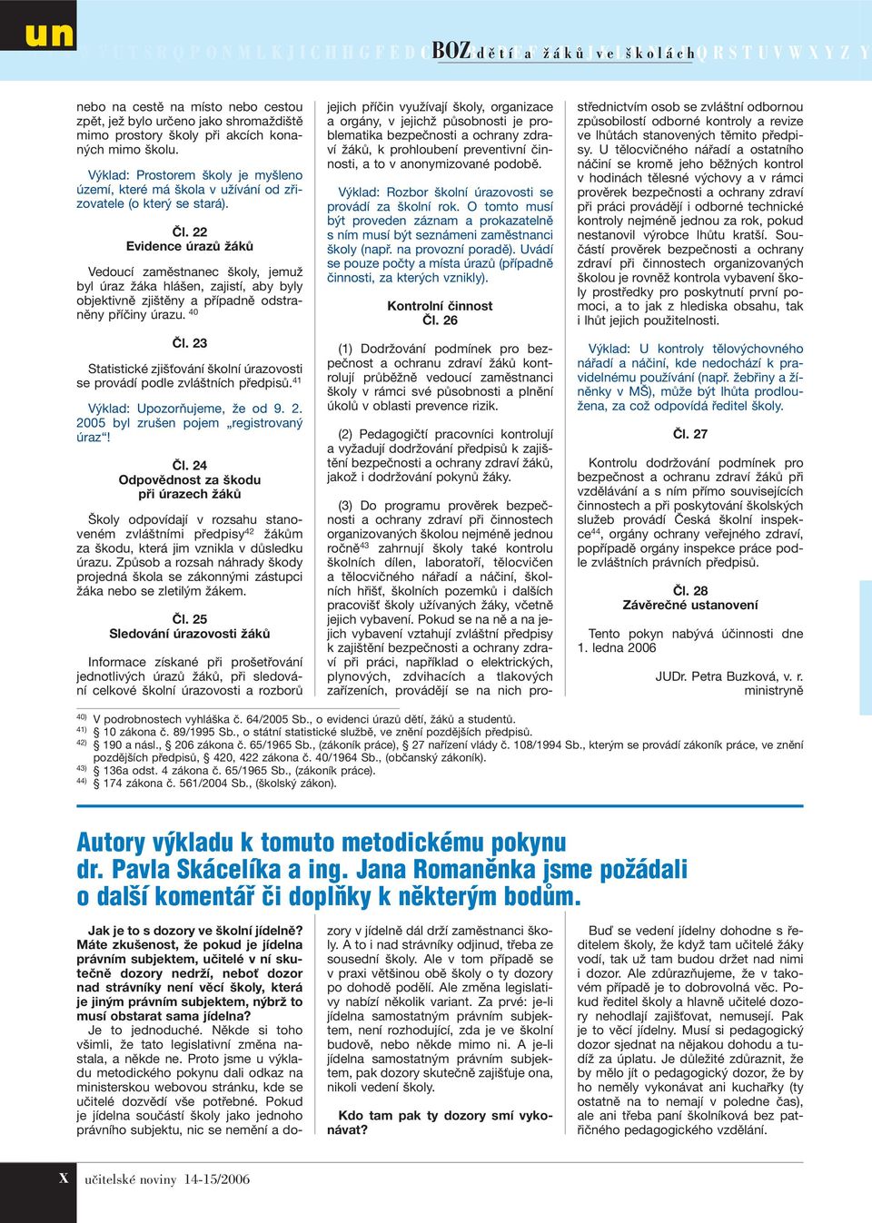 22 Evidence úrazů žáků Vedoucí zaměstnanec školy, jemuž byl úraz žáka hlášen, zajistí, aby byly objektivně zjištěny a případně odstraněny příčiny úrazu. 40 Čl.