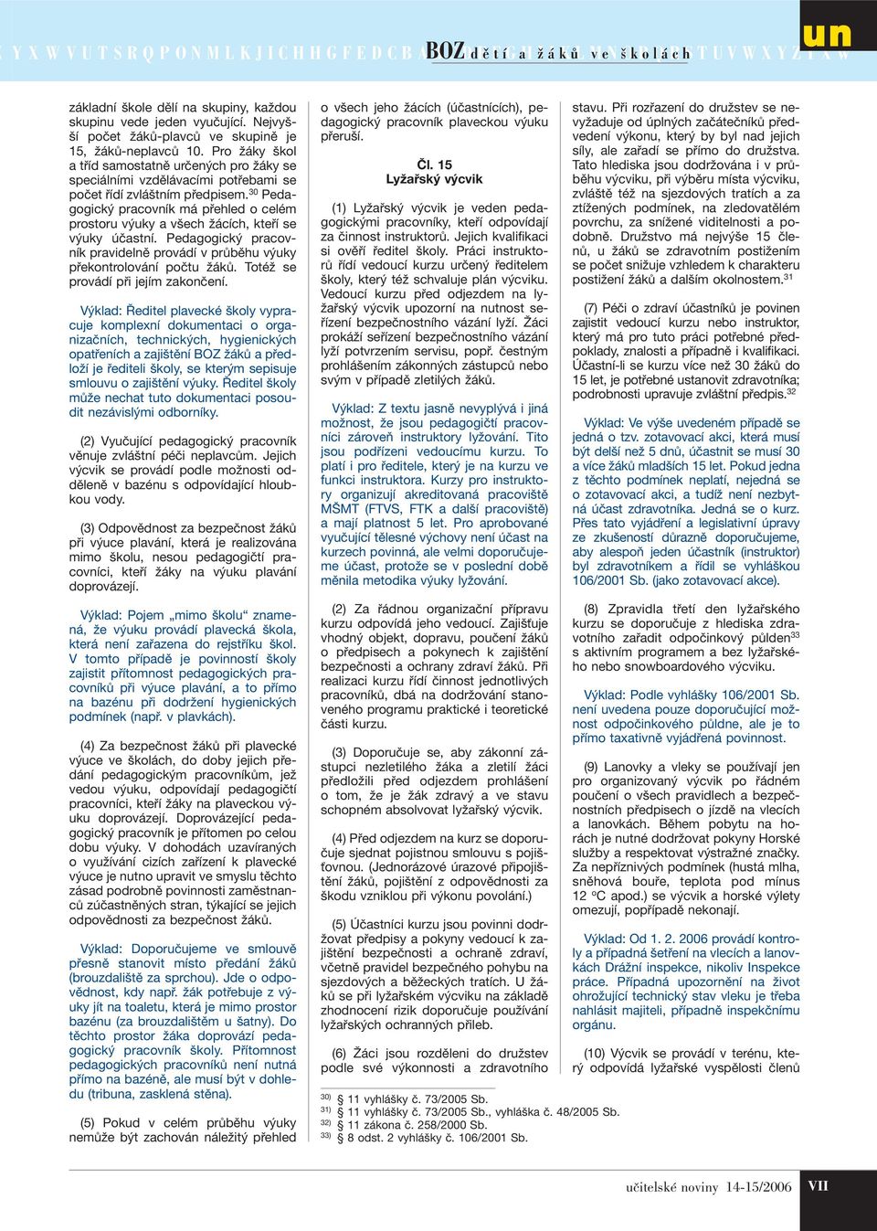 30 Pedagogický pracovník má přehled o celém prostoru výuky a všech žácích, kteří se výuky účastní. Pedagogický pracovník pravidelně provádí v průběhu výuky překontrolování počtu žáků.