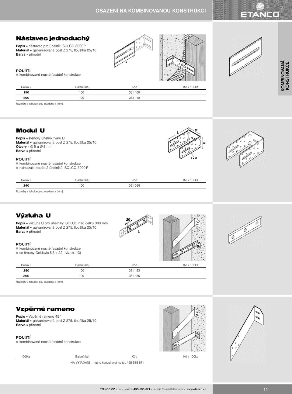 Balení (ks) Kód Kè / 100ks 240 100 361 098 Výztuha U Popis» výztuha U pro úhelníky ISOLCO nad délku 300 mm Materiál» galvanizovaná ocel Z 275, tlouš ka 25/10 L se šrouby Goldovis 6,3 x 22 (viz str.