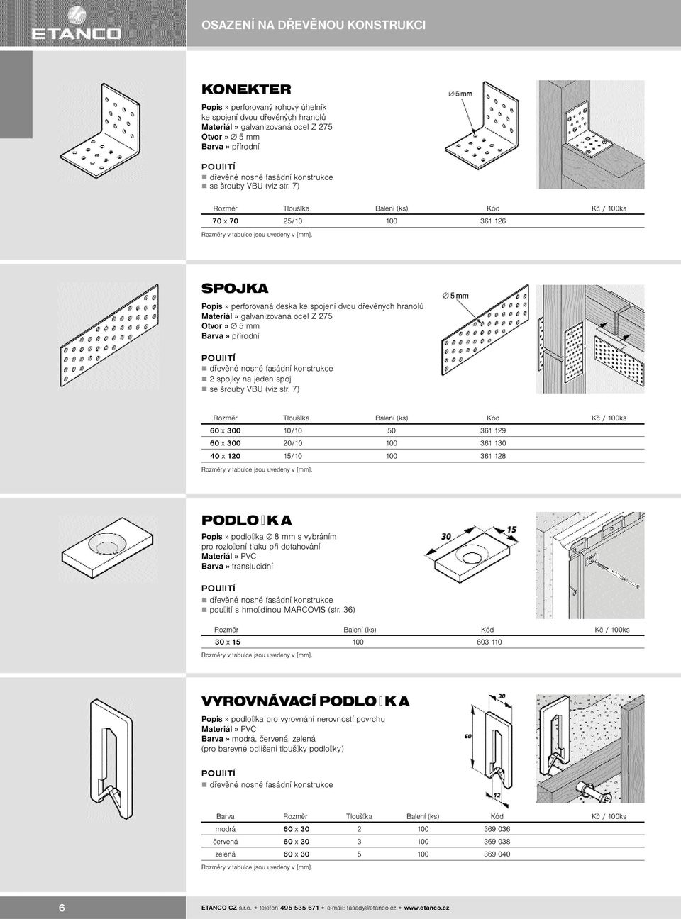 7) Rozmìr Tlouš ka Balení (ks) Kód Kè / 100ks 70 x 70 25/10 100 361 126 SPOJKA Popis» perforovaná deska ke spojení dvou døevìných hranolù Materiál» galvanizovaná ocel Z 275 Otvor» 5 mm døevìné nosné