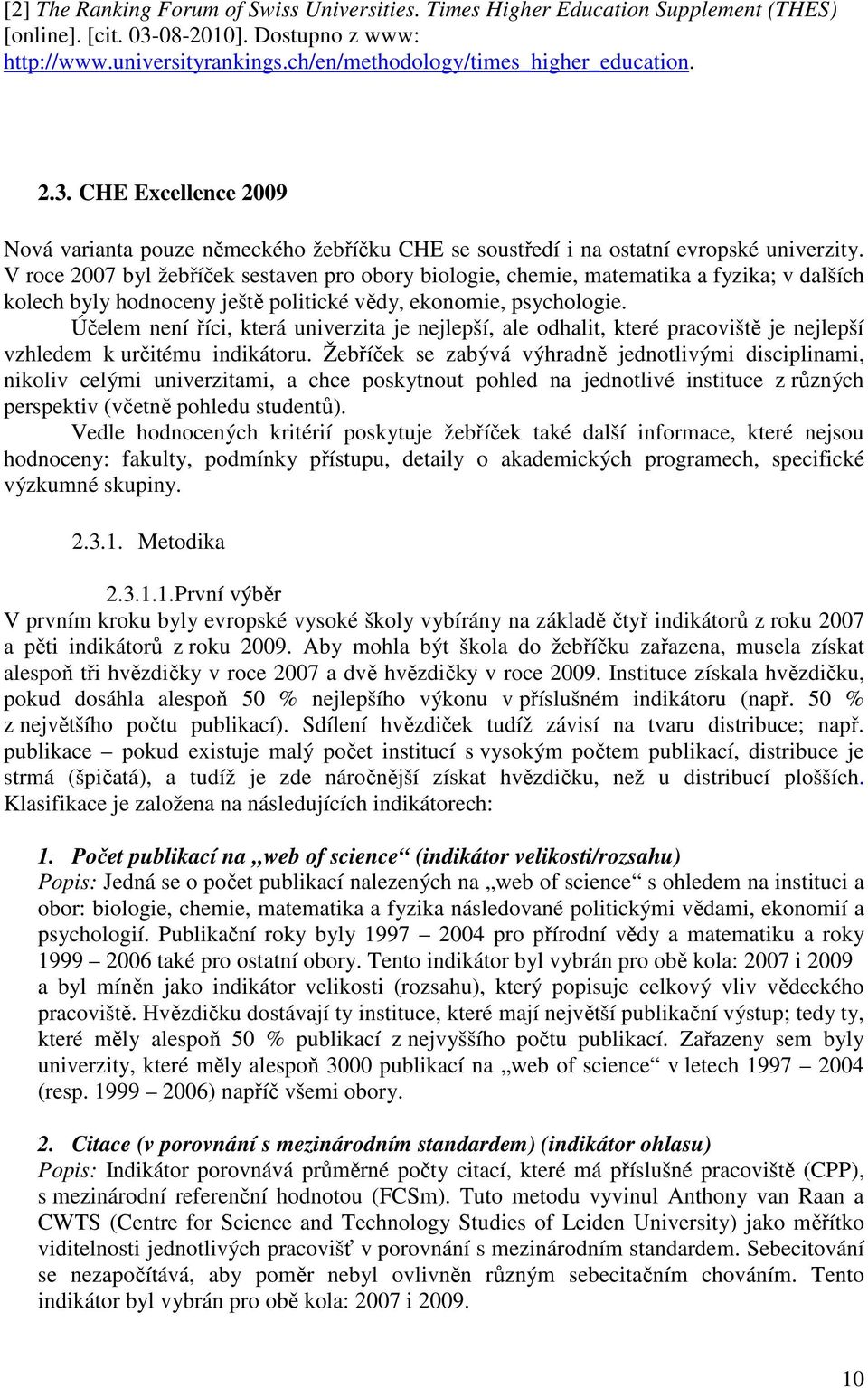 V roce 2007 byl žebříček sestaven pro obory biologie, chemie, matematika a fyzika; v dalších kolech byly hodnoceny ještě politické vědy, ekonomie, psychologie.