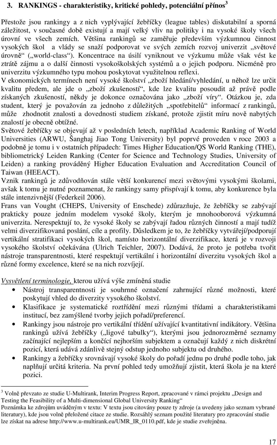 Většina rankingů se zaměřuje především výzkumnou činnost vysokých škol a vlády se snaží podporovat ve svých zemích rozvoj univerzit světové úrovně ( world-class ).