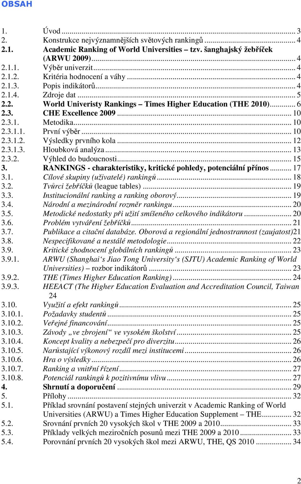 .. 10 2.3.1.2. Výsledky prvního kola... 12 2.3.1.3. Hloubková analýza... 13 2.3.2. Výhled do budoucnosti... 15 3. RANKINGS - charakteristiky, kritické pohledy, potenciální přínos... 17 3.1. Cílové skupiny (uživatelé) rankingů.