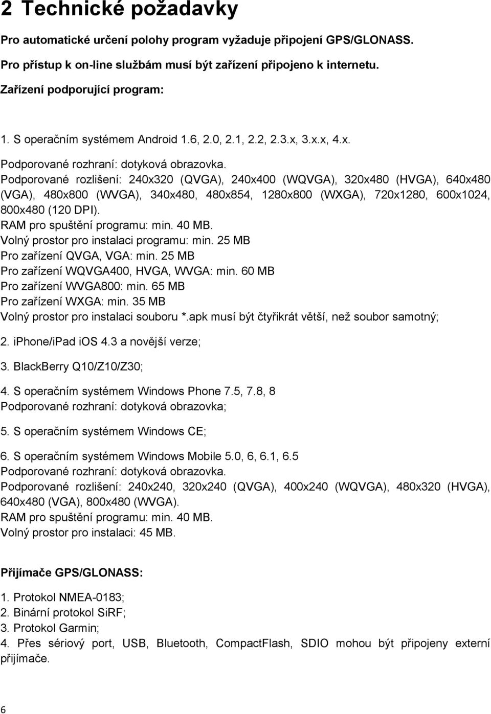 Podporované rozlišení: 240x320 (QVGA), 240x400 (WQVGA), 320x480 (HVGA), 640x480 (VGA), 480x800 (WVGA), 340x480, 480x854, 1280x800 (WXGA), 720x1280, 600x1024, 800x480 (120 DPI).