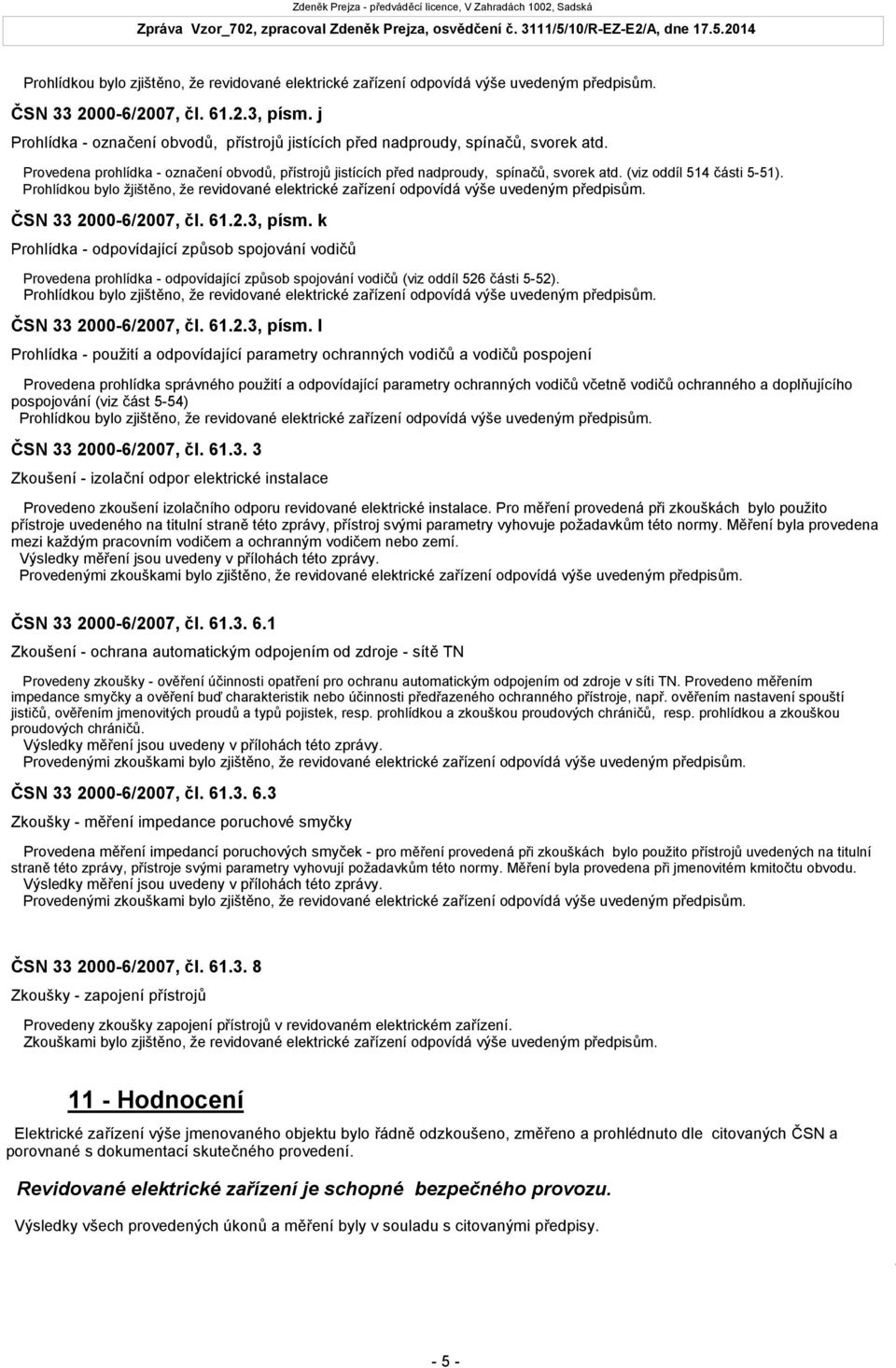 Prohlídkou bylo žjištěno, že revidované elektrické zařízení odpovídá výše uvedeným předpisům. ČSN 33 2000-6/2007, čl. 61.2.3, písm.