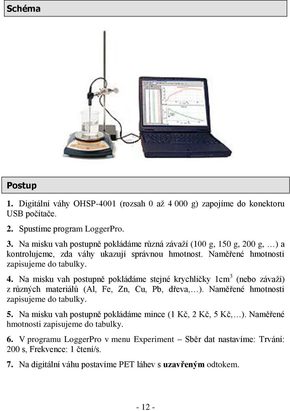 Na misku vah postupně pokládáme stejné krychličky 1cm 3 (nebo závaží) z různých materiálů (Al, Fe, Zn, Cu, Pb, dřeva, ). Naměřené hmotnosti zapisujeme do tabulky. 5.