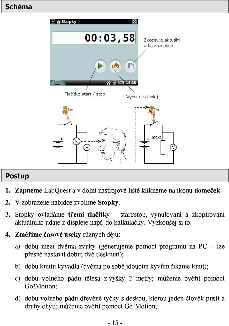 Změříme časové úseky různých dějů: a) dobu mezi dvěma zvuky (generujeme pomocí programu na PC lze přesně nastavit dobu; dvě tlesknutí); b) dobu kmitu kyvadla (dvěma po