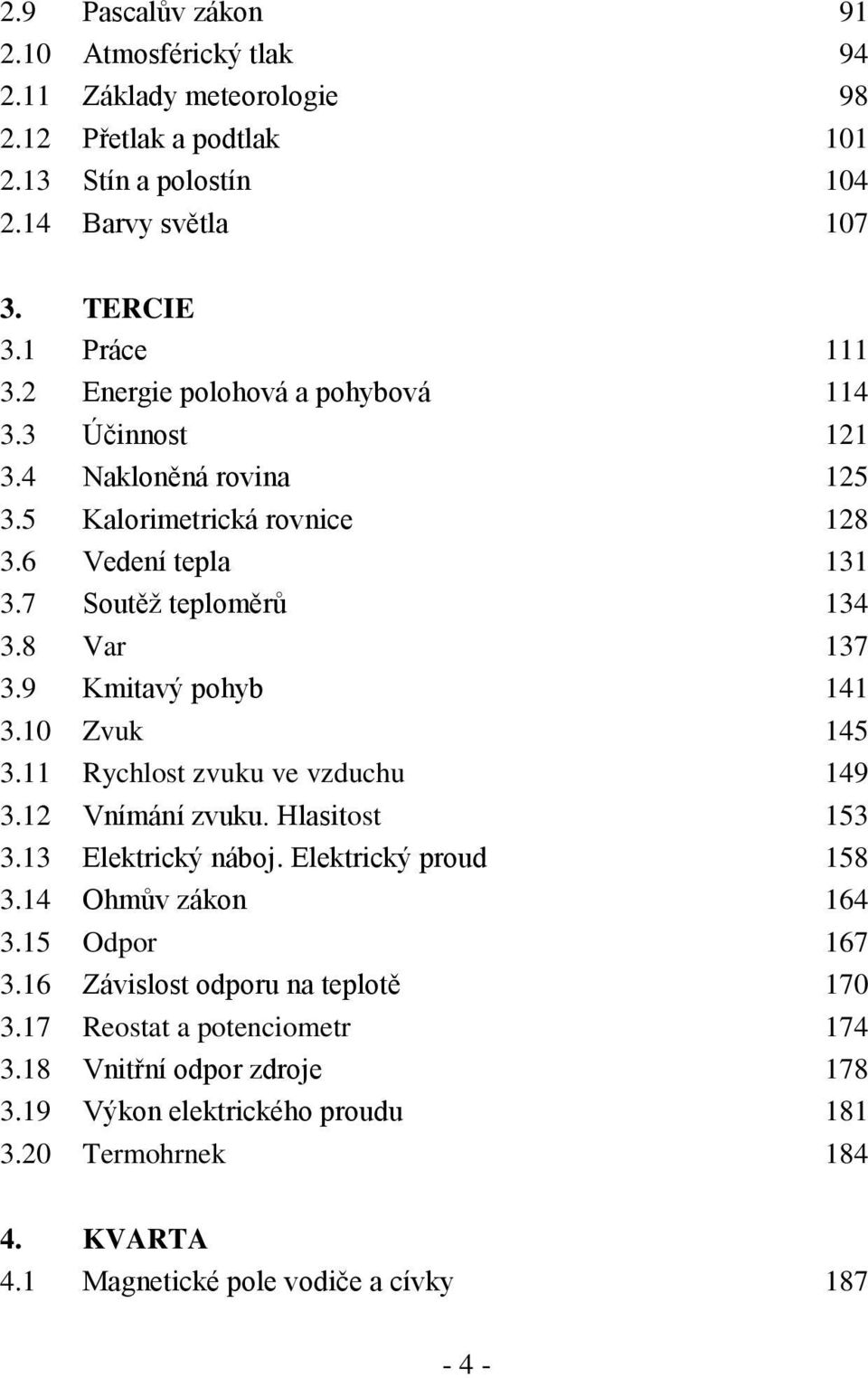 9 Kmitavý pohyb 141 3.10 Zvuk 145 3.11 Rychlost zvuku ve vzduchu 149 3.12 Vnímání zvuku. Hlasitost 153 3.13 Elektrický náboj. Elektrický proud 158 3.14 Ohmův zákon 164 3.