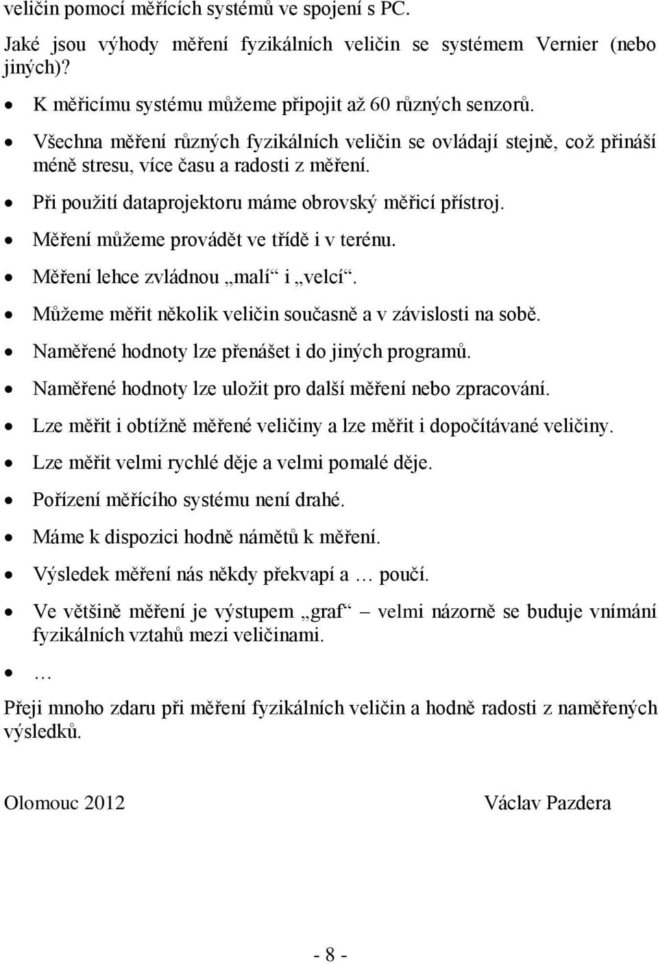 Měření můžeme provádět ve třídě i v terénu. Měření lehce zvládnou malí i velcí. Můžeme měřit několik veličin současně a v závislosti na sobě. Naměřené hodnoty lze přenášet i do jiných programů.