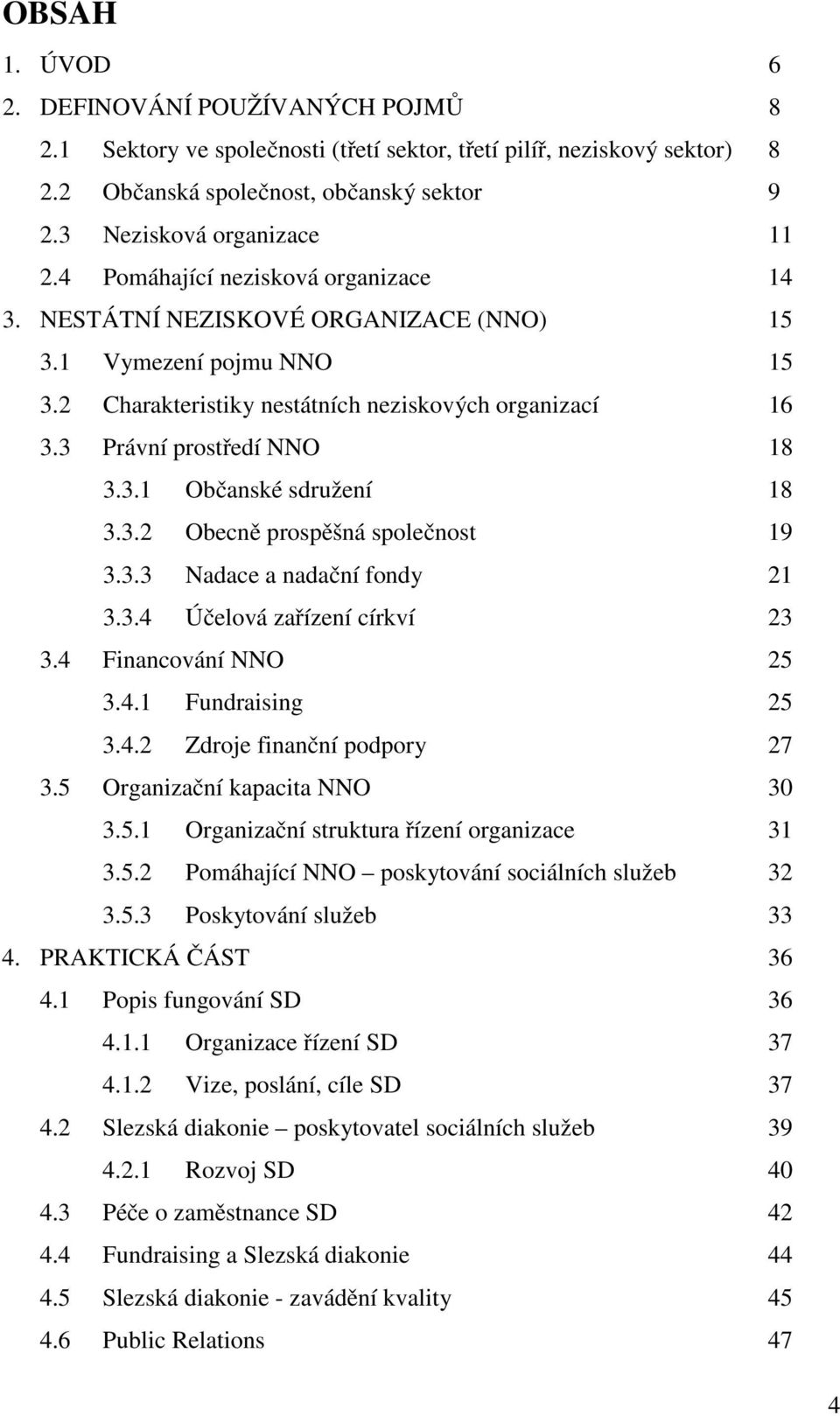 3.2 Obecně prospěšná společnost 19 3.3.3 Nadace a nadační fondy 21 3.3.4 Účelová zařízení církví 23 3.4 Financování NNO 25 3.4.1 Fundraising 25 3.4.2 Zdroje finanční podpory 27 3.