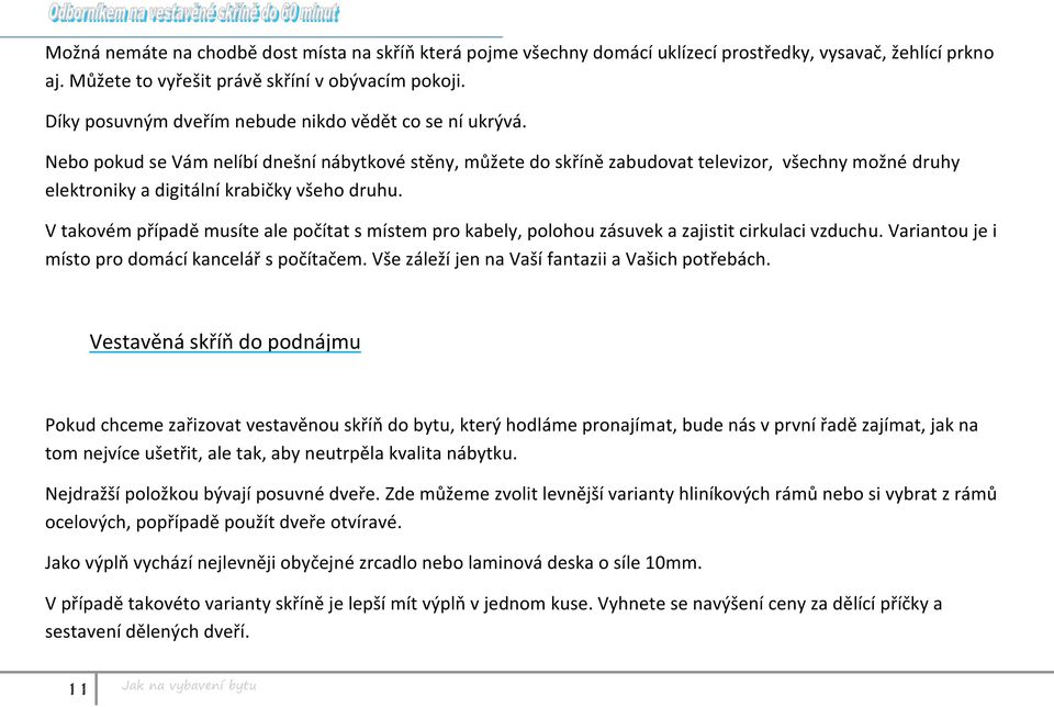 Nebo pokud se Vám nelíbí dnešní nábytkové stěny, můžete do skříně zabudovat televizor, všechny možné druhy elektroniky a digitální krabičky všeho druhu.