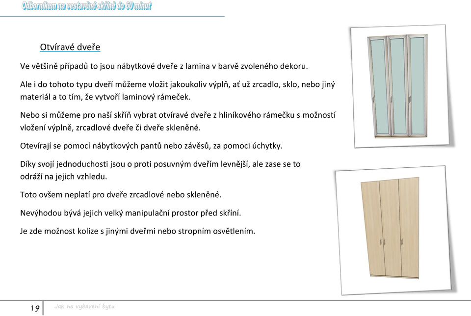 Nebo si můžeme pro naší skříň vybrat otvíravé dveře z hliníkového rámečku s možností vložení výplně, zrcadlové dveře či dveře skleněné.