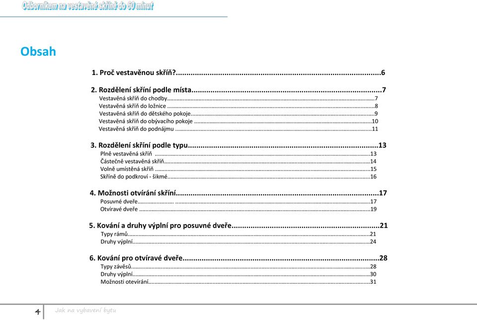 ..13 Plně vestavěná skříň...13 Částečně vestavěná skříň...14 Volně umístěná skříň...15 Skříně do podkroví - šikmé...16 4. Možnosti otvírání skříní.