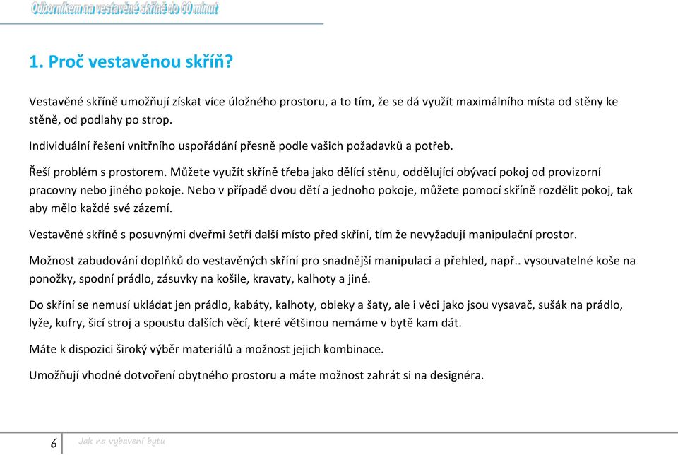 Můžete využít skříně třeba jako dělící stěnu, oddělující obývací pokoj od provizorní pracovny nebo jiného pokoje.