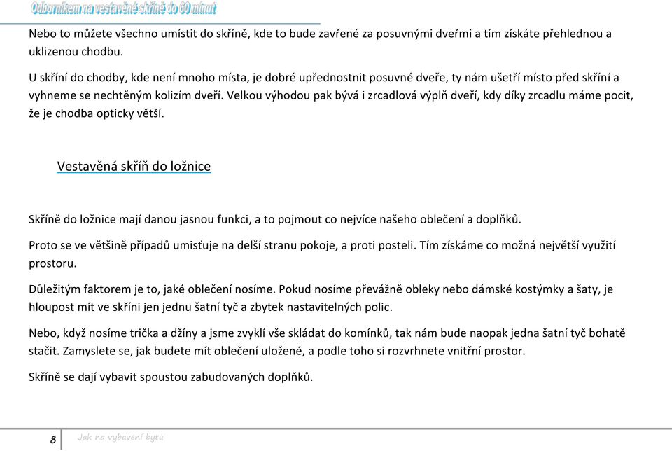 Velkou výhodou pak bývá i zrcadlová výplň dveří, kdy díky zrcadlu máme pocit, že je chodba opticky větší.