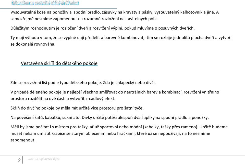 Ty mají výhodu v tom, že se výplně dají předělit a barevně kombinovat, tím se rozbije jednolitá plocha dveří a vytvoří se dokonalá rovnováha.