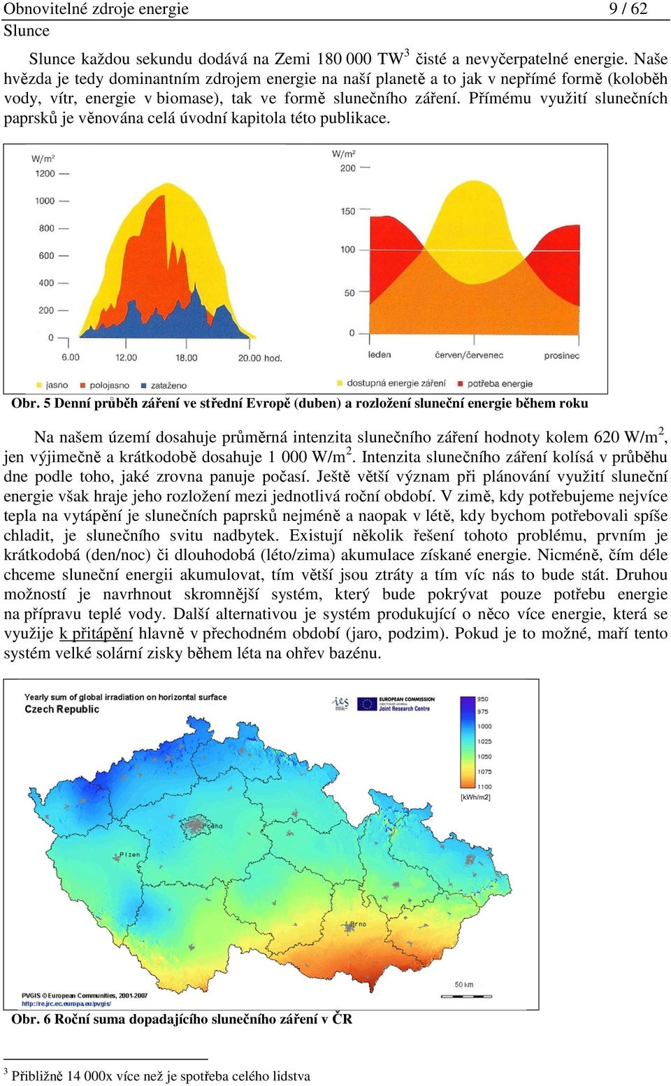 Nejpříznivější podmínky pro využití sluneční energie jsou ve Zlínském kraji v okolí Uherského Hradiště a naopak nejhorší v hornatých oblastech na severu Valašska. 2.