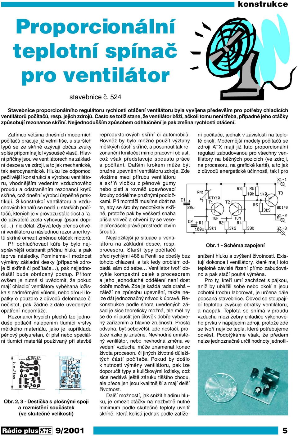 Často se totiž stane, že ventilátor běží, ačkoli tomu není třeba, případně jeho otáčky způsobují rezonance skříní. Nejjednodušším způsobem odhlučnění je pak změna rychlosti otáčení.