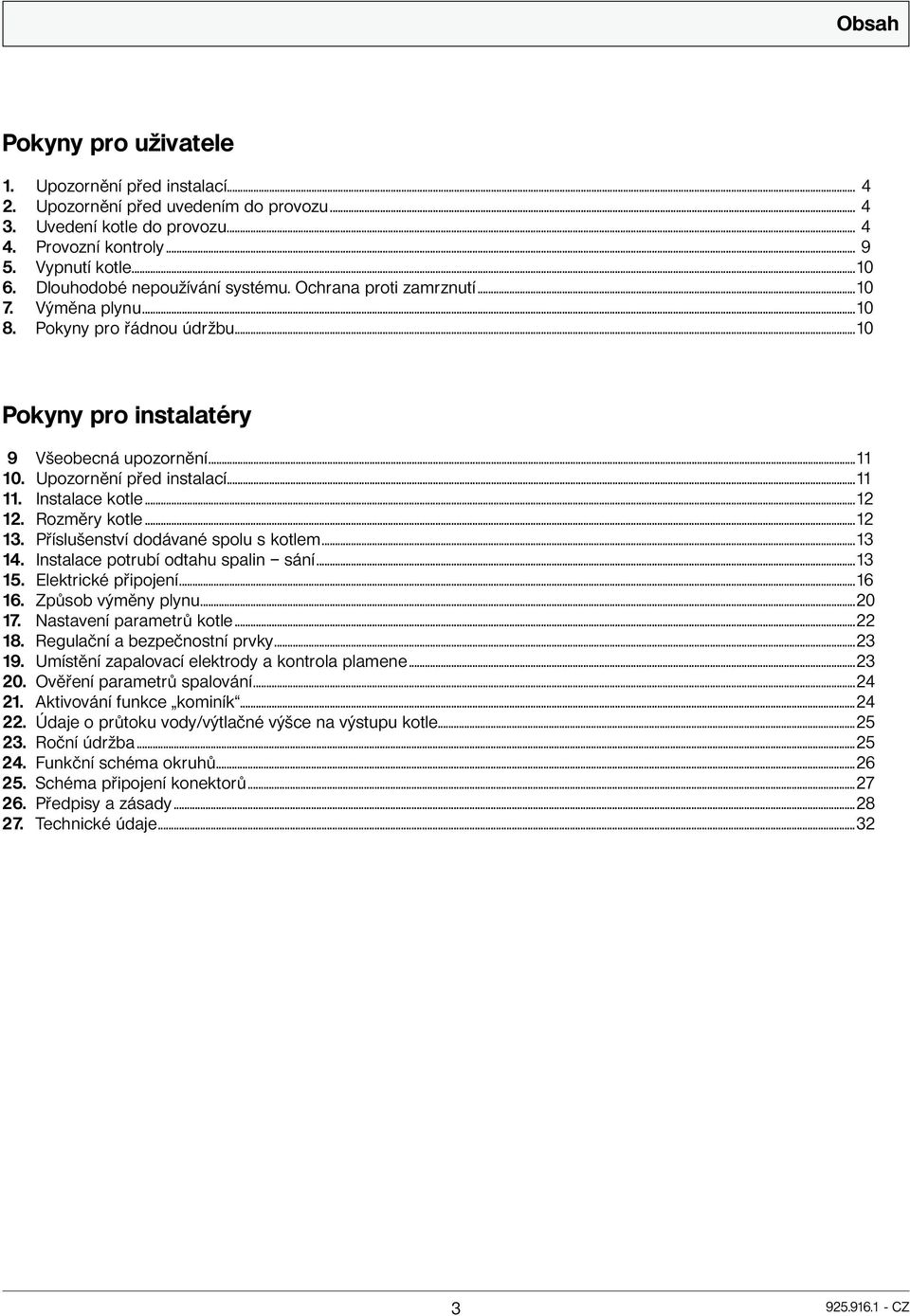 ..11 11. Instalace kotle...12 12. Rozměry kotle...12 13. Příslušenství dodávané spolu s kotlem...13 14. Instalace potrubí odtahu spalin sání...13 15. Elektrické připojení...16 16. Způsob výměny plynu.