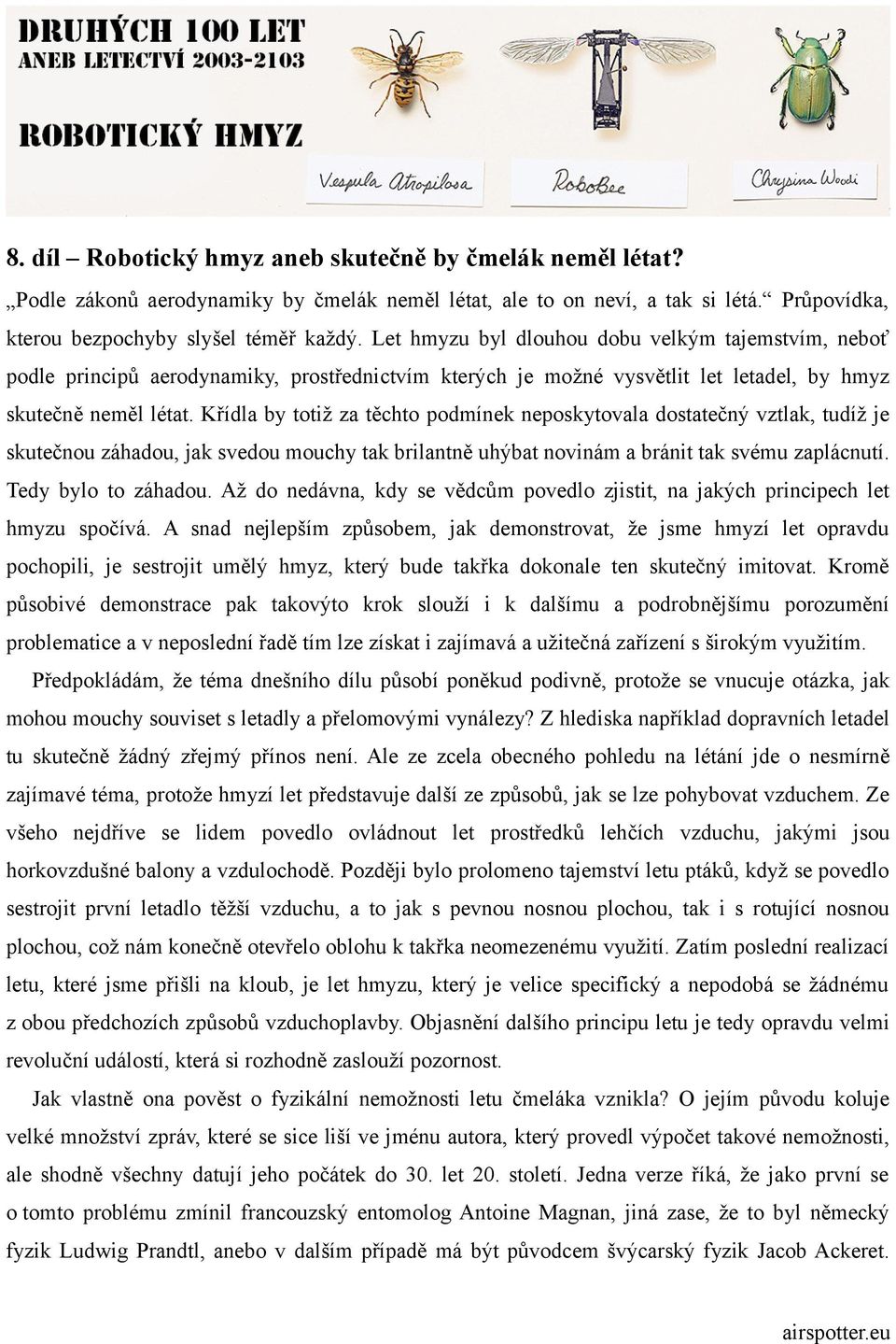 Křídla by totiž za těchto podmínek neposkytovala dostatečný vztlak, tudíž je skutečnou záhadou, jak svedou mouchy tak brilantně uhýbat novinám a bránit tak svému zaplácnutí. Tedy bylo to záhadou.