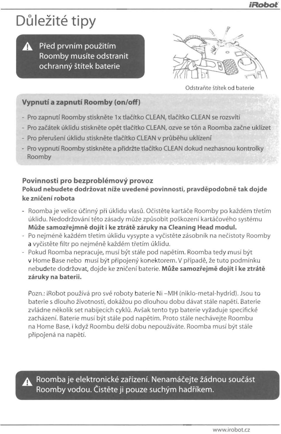 vypnutíroomby stiskněte a přidržte tlačítko CLEAN dokud nezhasnou kontrolky Roomby Povinnosti pro bezproblémový provoz Pokud nebudete dodržovat níže uvedené povinnosti, pravděpodobnětak dojde ke